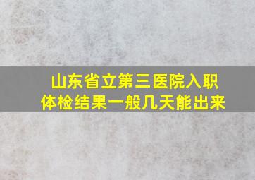 山东省立第三医院入职体检结果一般几天能出来