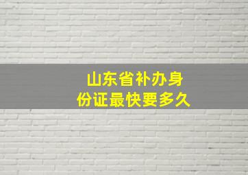 山东省补办身份证最快要多久