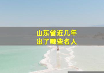 山东省近几年出了哪些名人