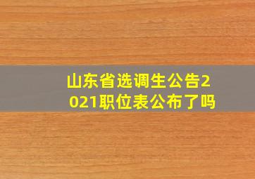 山东省选调生公告2021职位表公布了吗