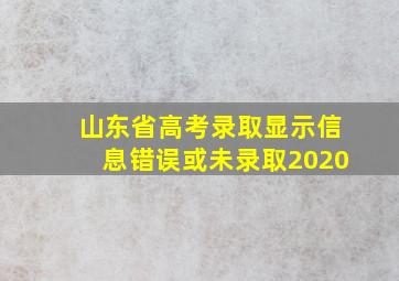 山东省高考录取显示信息错误或未录取2020