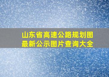 山东省高速公路规划图最新公示图片查询大全