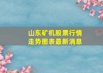 山东矿机股票行情走势图表最新消息