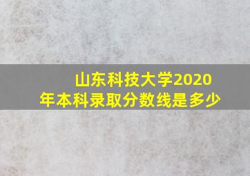 山东科技大学2020年本科录取分数线是多少