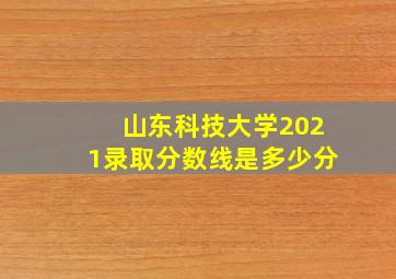 山东科技大学2021录取分数线是多少分