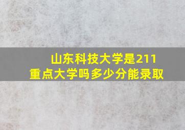 山东科技大学是211重点大学吗多少分能录取