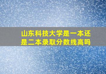 山东科技大学是一本还是二本录取分数线高吗