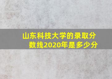 山东科技大学的录取分数线2020年是多少分