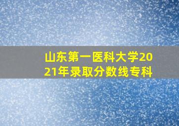 山东第一医科大学2021年录取分数线专科