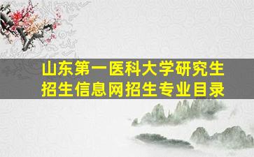 山东第一医科大学研究生招生信息网招生专业目录