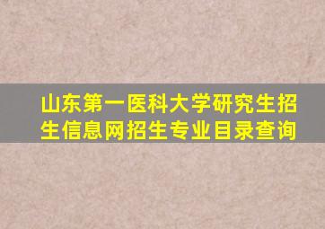 山东第一医科大学研究生招生信息网招生专业目录查询