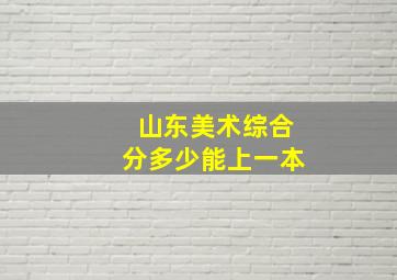 山东美术综合分多少能上一本