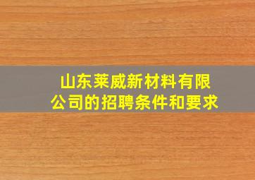 山东莱威新材料有限公司的招聘条件和要求