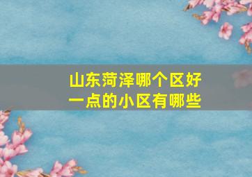 山东菏泽哪个区好一点的小区有哪些