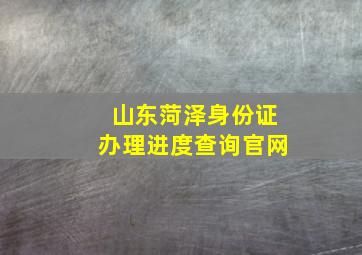 山东菏泽身份证办理进度查询官网