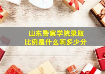 山东警察学院录取比例是什么啊多少分