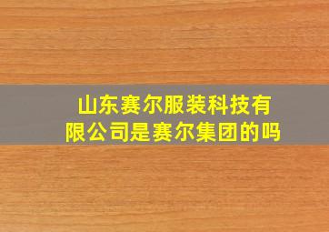 山东赛尔服装科技有限公司是赛尔集团的吗