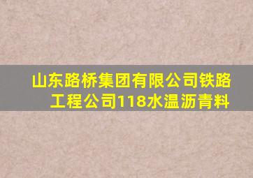 山东路桥集团有限公司铁路工程公司118水温沥青料