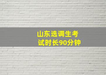 山东选调生考试时长90分钟