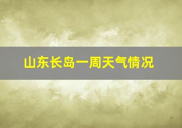 山东长岛一周天气情况