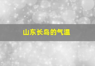 山东长岛的气温