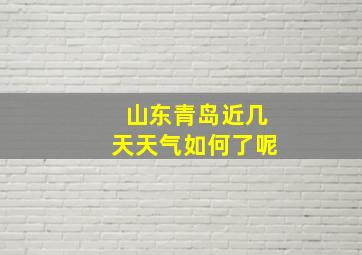 山东青岛近几天天气如何了呢