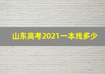 山东高考2021一本线多少