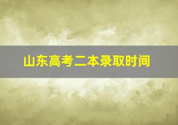 山东高考二本录取时间