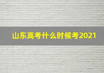 山东高考什么时候考2021