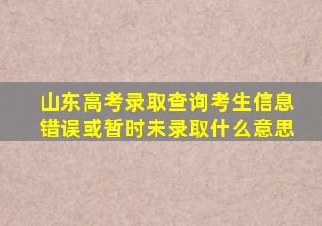 山东高考录取查询考生信息错误或暂时未录取什么意思