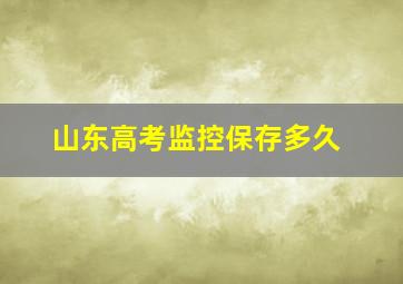 山东高考监控保存多久