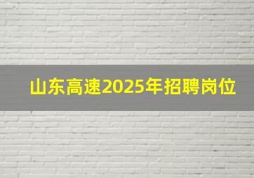 山东高速2025年招聘岗位