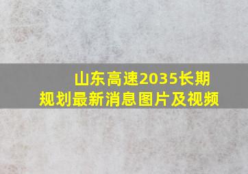 山东高速2035长期规划最新消息图片及视频