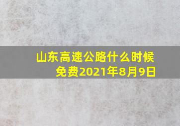 山东高速公路什么时候免费2021年8月9日