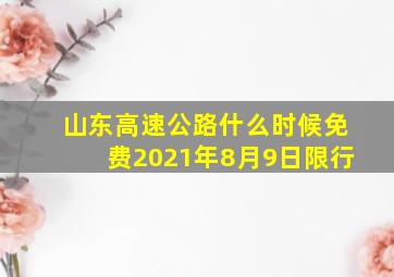 山东高速公路什么时候免费2021年8月9日限行