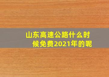 山东高速公路什么时候免费2021年的呢