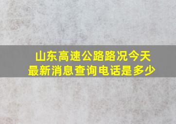 山东高速公路路况今天最新消息查询电话是多少