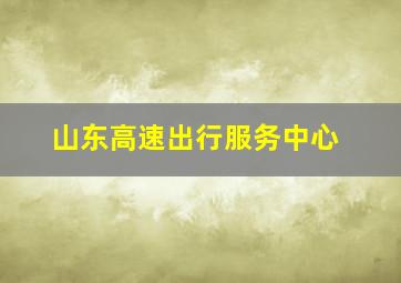 山东高速出行服务中心