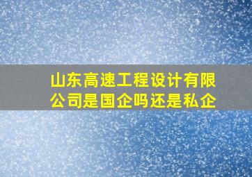 山东高速工程设计有限公司是国企吗还是私企