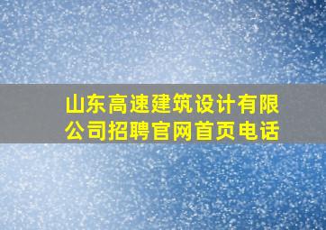 山东高速建筑设计有限公司招聘官网首页电话