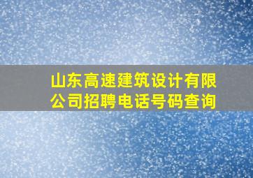 山东高速建筑设计有限公司招聘电话号码查询