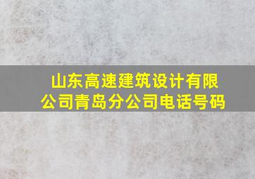 山东高速建筑设计有限公司青岛分公司电话号码