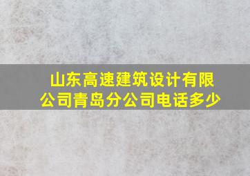 山东高速建筑设计有限公司青岛分公司电话多少