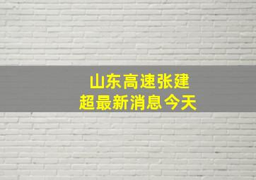 山东高速张建超最新消息今天