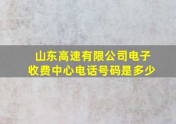 山东高速有限公司电子收费中心电话号码是多少