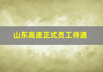 山东高速正式员工待遇