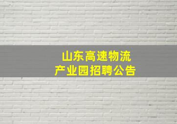 山东高速物流产业园招聘公告