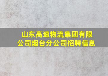 山东高速物流集团有限公司烟台分公司招聘信息