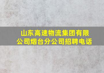 山东高速物流集团有限公司烟台分公司招聘电话