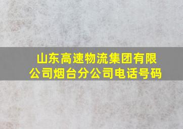 山东高速物流集团有限公司烟台分公司电话号码